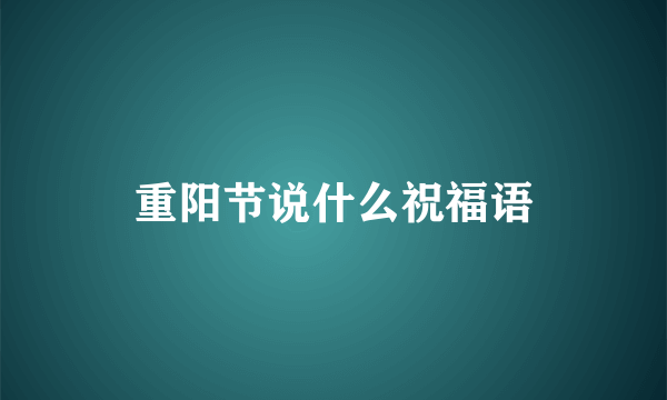 重阳节说什么祝福语