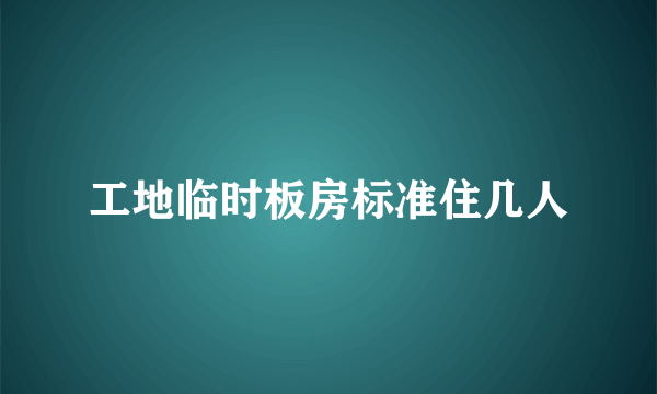 工地临时板房标准住几人