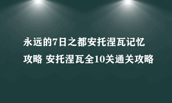 永远的7日之都安托涅瓦记忆攻略 安托涅瓦全10关通关攻略