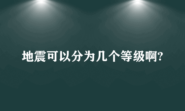 地震可以分为几个等级啊?