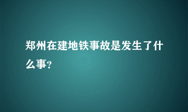 郑州在建地铁事故是发生了什么事？