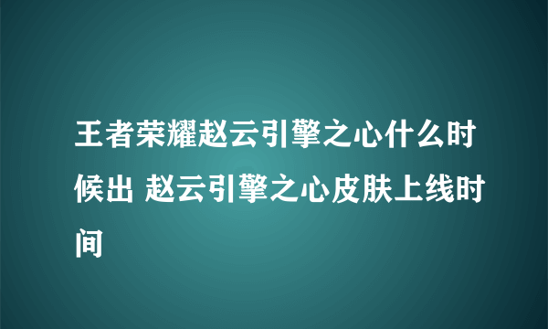 王者荣耀赵云引擎之心什么时候出 赵云引擎之心皮肤上线时间