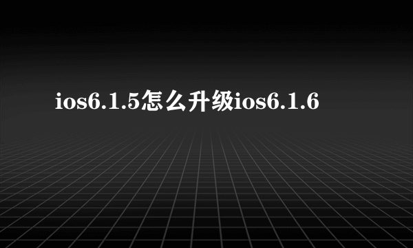 ios6.1.5怎么升级ios6.1.6