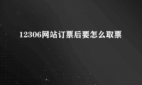 12306网站订票后要怎么取票