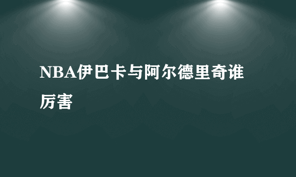 NBA伊巴卡与阿尔德里奇谁厉害