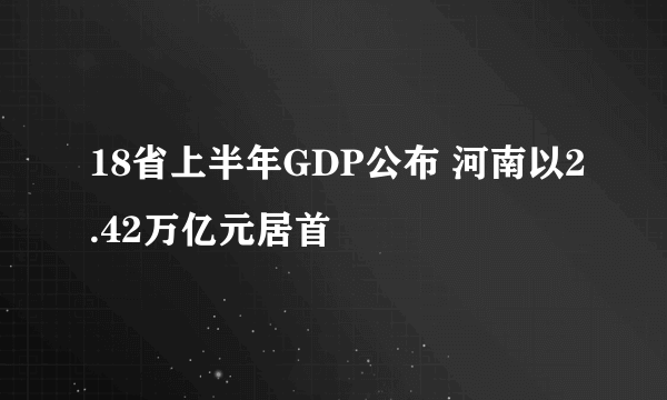 18省上半年GDP公布 河南以2.42万亿元居首