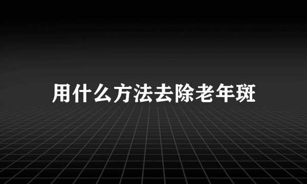 用什么方法去除老年斑