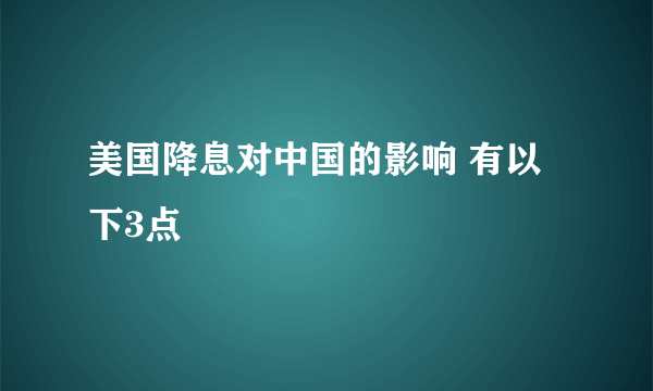 美国降息对中国的影响 有以下3点 