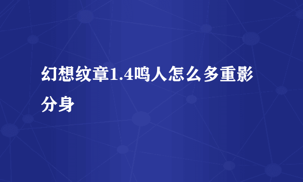 幻想纹章1.4鸣人怎么多重影分身