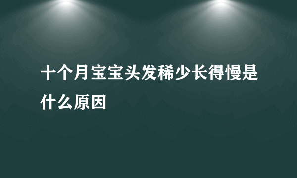 十个月宝宝头发稀少长得慢是什么原因