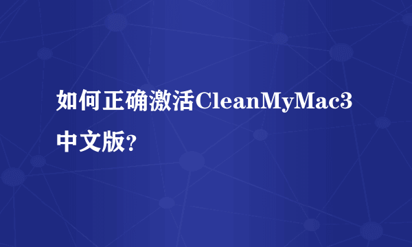 如何正确激活CleanMyMac3中文版？