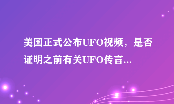 美国正式公布UFO视频，是否证明之前有关UFO传言和事件是确实存在的？