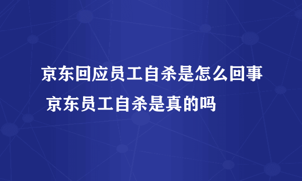 京东回应员工自杀是怎么回事 京东员工自杀是真的吗