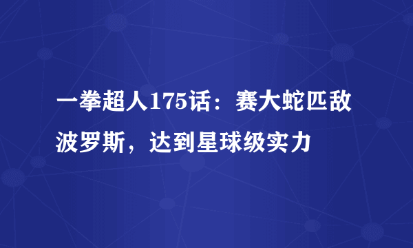 一拳超人175话：赛大蛇匹敌波罗斯，达到星球级实力