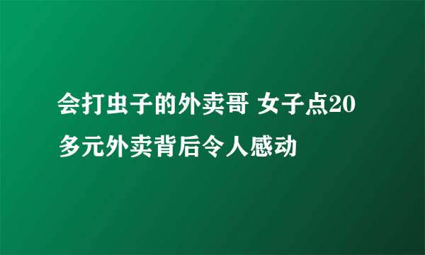 会打虫子的外卖哥 女子点20多元外卖背后令人感动