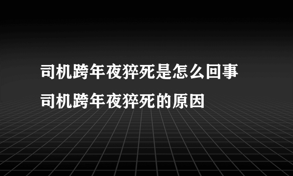 司机跨年夜猝死是怎么回事 司机跨年夜猝死的原因