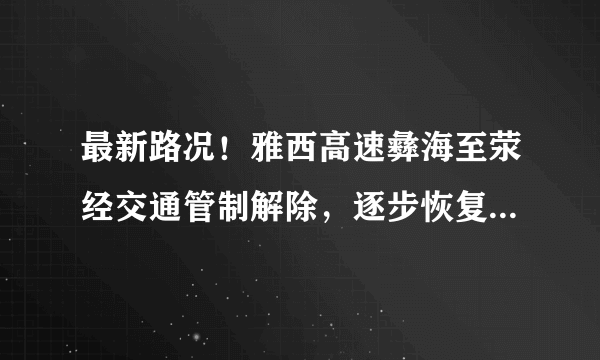 最新路况！雅西高速彝海至荥经交通管制解除，逐步恢复正常通行