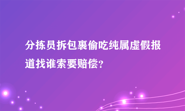 分拣员拆包裹偷吃纯属虚假报道找谁索要赔偿？