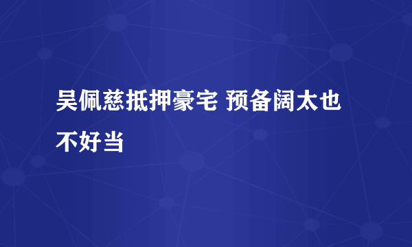 吴佩慈抵押豪宅 预备阔太也不好当