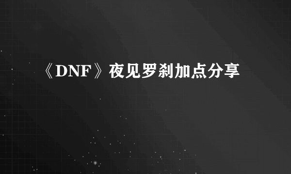 《DNF》夜见罗刹加点分享