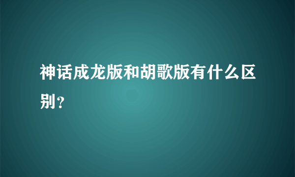 神话成龙版和胡歌版有什么区别？