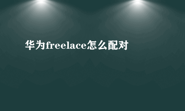 华为freelace怎么配对