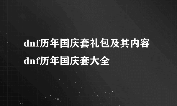 dnf历年国庆套礼包及其内容 dnf历年国庆套大全