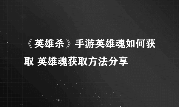 《英雄杀》手游英雄魂如何获取 英雄魂获取方法分享