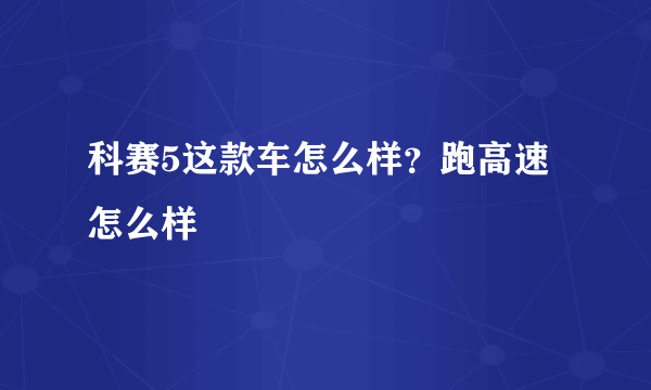 科赛5这款车怎么样？跑高速怎么样