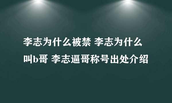 李志为什么被禁 李志为什么叫b哥 李志逼哥称号出处介绍