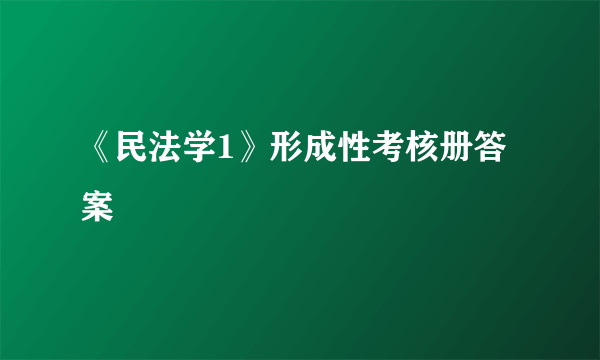 《民法学1》形成性考核册答案