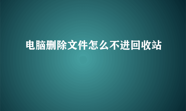 电脑删除文件怎么不进回收站