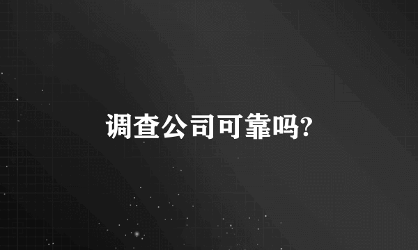 调查公司可靠吗?