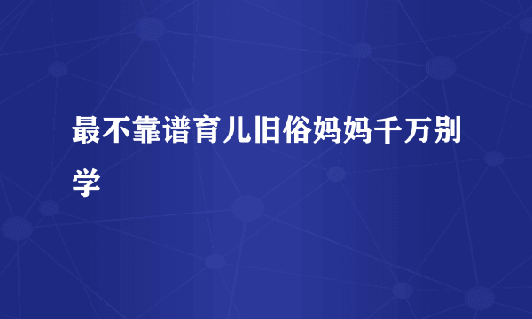 最不靠谱育儿旧俗妈妈千万别学