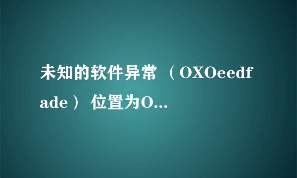 未知的软件异常 （OXOeedfade） 位置为OX7c812fd3？