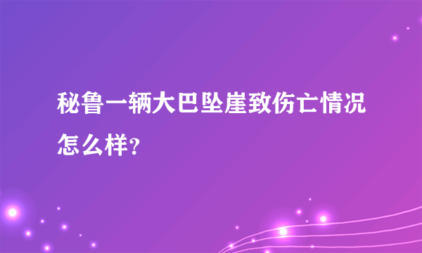 秘鲁一辆大巴坠崖致伤亡情况怎么样？