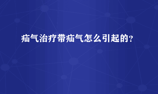 疝气治疗带疝气怎么引起的？