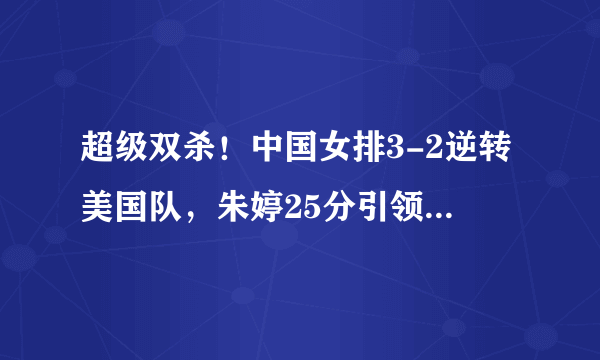 超级双杀！中国女排3-2逆转美国队，朱婷25分引领6强开门红