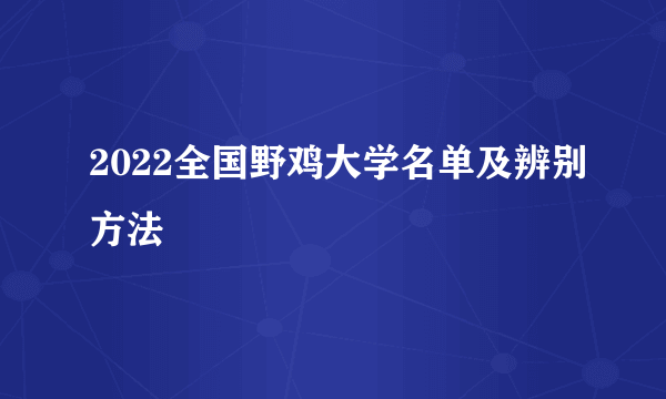 2022全国野鸡大学名单及辨别方法