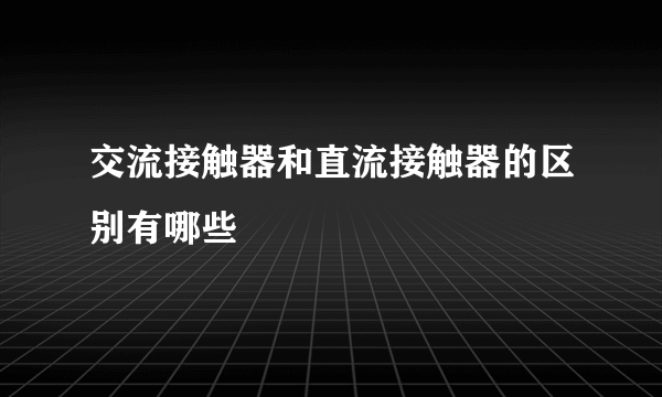 交流接触器和直流接触器的区别有哪些