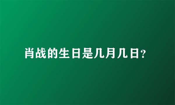 肖战的生日是几月几日？