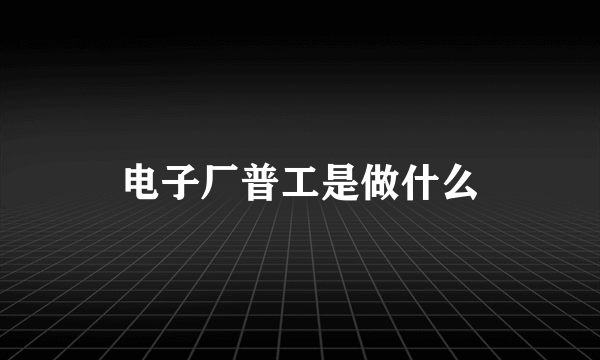 电子厂普工是做什么