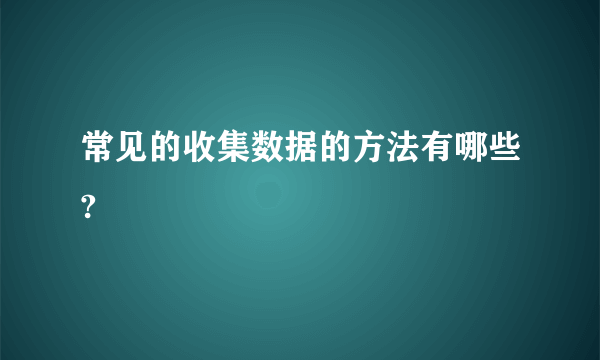 常见的收集数据的方法有哪些?