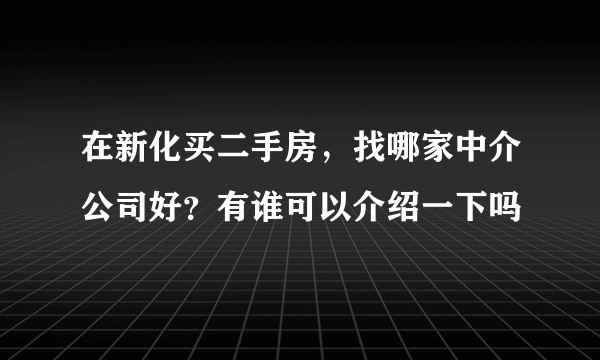 在新化买二手房，找哪家中介公司好？有谁可以介绍一下吗