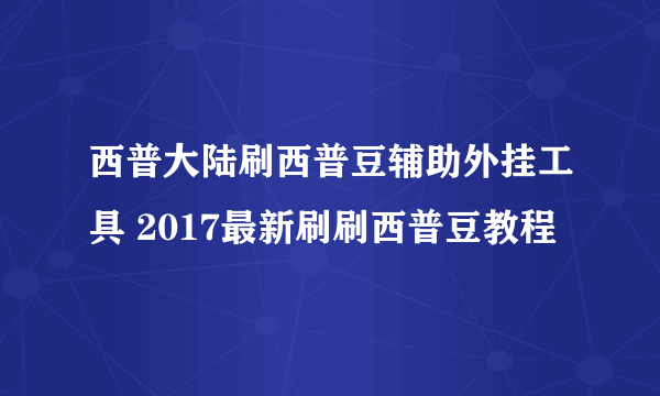 西普大陆刷西普豆辅助外挂工具 2017最新刷刷西普豆教程