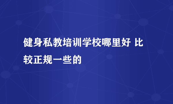 健身私教培训学校哪里好 比较正规一些的