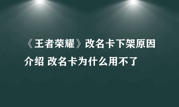 《王者荣耀》改名卡下架原因介绍 改名卡为什么用不了