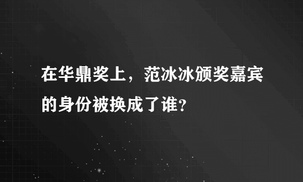 在华鼎奖上，范冰冰颁奖嘉宾的身份被换成了谁？