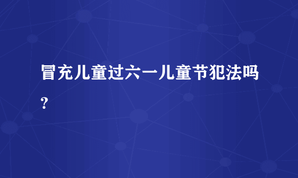 冒充儿童过六一儿童节犯法吗？