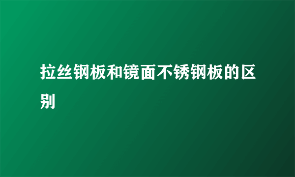 拉丝钢板和镜面不锈钢板的区别